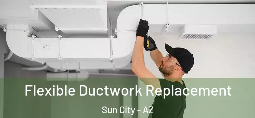  Flexible Ductwork Replacement Sun City - AZ