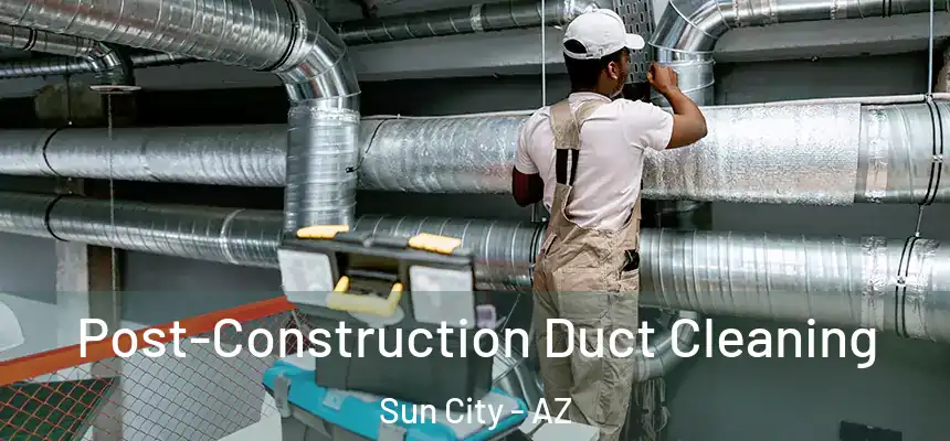  Post-Construction Duct Cleaning Sun City - AZ