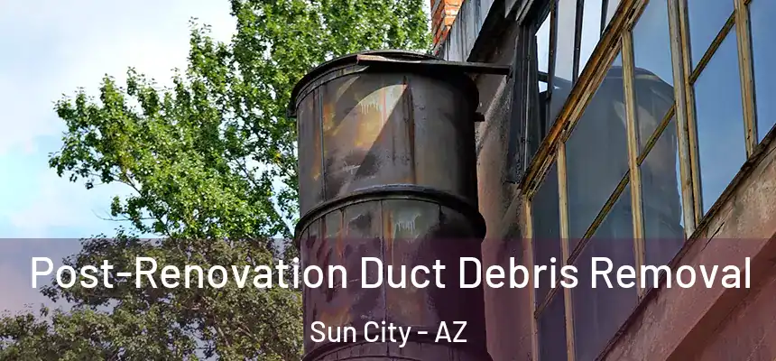  Post-Renovation Duct Debris Removal Sun City - AZ